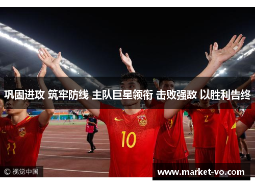 巩固进攻 筑牢防线 主队巨星领衔 击败强敌 以胜利告终