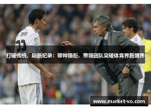 打破传统，刷新纪录：穆帅领衔，带领团队突破体育界新境界